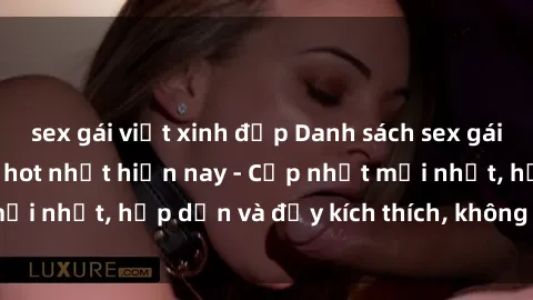 sex gái việt xinh đẹp Danh sách sex gái Việt Nam sinh viên hot nhất hiện nay - Cập nhật mới nhất, hấp dẫn và đầy kích thích, không thể bỏ qua!