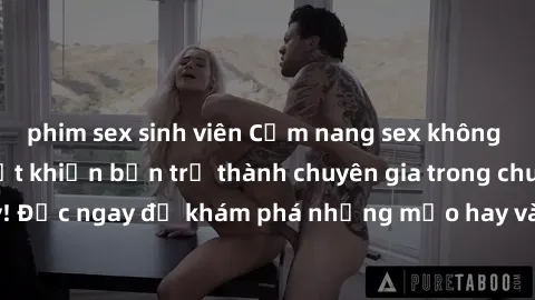 phim sex sinh viên Cẩm nang sex không che: Những bí quyết khiến bạn trở thành chuyên gia trong chuyện ấy! Đọc ngay để khám phá những mẹo hay và bí quyết tình dục không che.