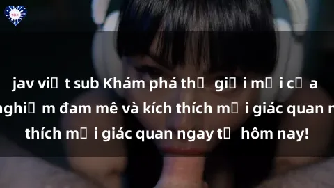 jav việt sub Khám phá thế giới mới của sex online: trải nghiệm đam mê và kích thích mọi giác quan ngay từ hôm nay!