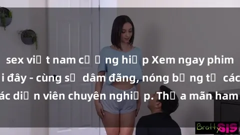 sex việt nam cưỡng hiếp Xem ngay phim sex miễn phí tại đây - cùng sự dâm đãng, nóng bỏng từ các diễn viên chuyên nghiệp. Thỏa mãn ham muốn ngay hôm nay!