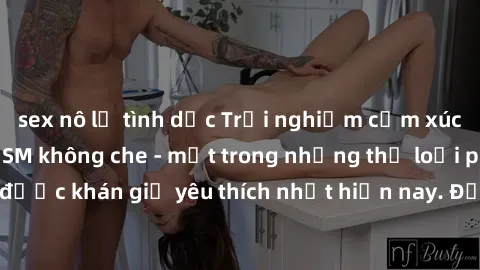 sex nô lệ tình dục Trải nghiệm cảm xúc thăng hoa với jav SM không che - một trong những thể loại phim người lớn được khán giả yêu thích nhất hiện nay. Đảm bảo đem lại sự hấp dẫn, kích thích tối đa cho