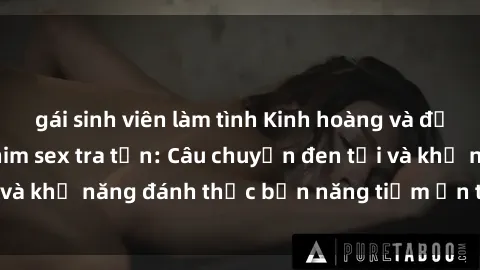 gái sinh viên làm tình Kinh hoàng và đầy kích thích với phim sex tra tấn: Câu chuyện đen tối và khả năng đánh thức bản năng tiềm ẩn trong con người
