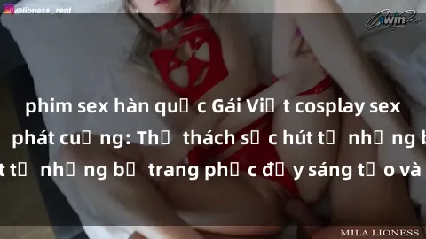 phim sex hàn quốc Gái Việt cosplay sexy khiến fan hâm mộ phát cuồng: Thử thách sức hút từ những bộ trang phục đầy sáng tạo và quyến rũ!