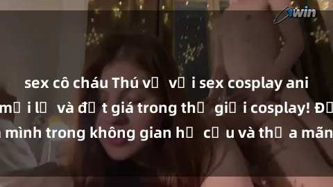 sex cô cháu Thú vị với sex cosplay anime: Trải nghiệm mới lạ và đắt giá trong thế giới cosplay! Đắm mình trong không gian hư cấu và thỏa mãn niềm đam mê của bạn!