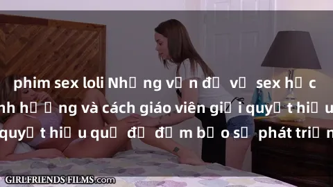 phim sex loli Những vấn đề về sex học sinh: Các yếu tố ảnh hưởng và cách giáo viên giải quyết hiệu quả để đảm bảo sự phát triển toàn diện.
